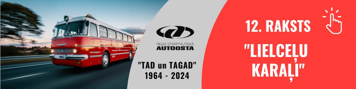 Fonā, kreisajā pusē, redzams sarkans retro autobuss, kas brauc pa lauku ceļu, radot kustības un nostalģisku noskaņu. Ceļmalas koki un debesis ir viegli izpludinātas, it kā autofokuss būtu koncentrēts uz autobusu. Labajā malā plakāta augšpusē ir spilgti oranži sarkans vertikāls laukums, kas pārklājas ar autobusa attēlu. Grafiskie elementi un teksti Logotips un “TAD un TAGAD 1964 – 2024” Baltā, ovāli ieliektā joslā (nedaudz centrā pa kreisi) redzams Rīgas starptautiskās autoostas logotips melnā krāsā. Zem logotipa lieliem burtiem rakstīts: “TAD un TAGAD” 1964 – 2024. Tas norāda uz vēsturisku un mūsdienu perspektīvu – iespējams, autoostas vai autobusu attīstības gadskaitļiem. Teksts “12. RAKSTS ‘LIELCEĻU KARAĻI’” Uz spilgti oranžās joslas, kas atrodas plakāta labajā pusē, lieliem burtiem rakstīts: “12. RAKSTS” “’LIELCEĻU KARAĻI’” Blakus tekstam redzams balts klikšķa kursora vai “pirksta” ikonas simbols.